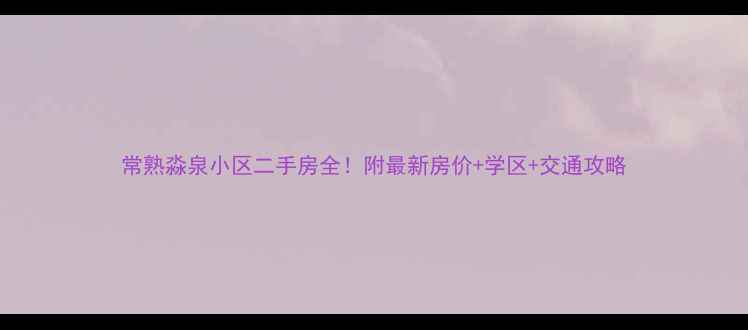 图片 常熟淼泉小区二手房全！附最新房价+学区+交通攻略