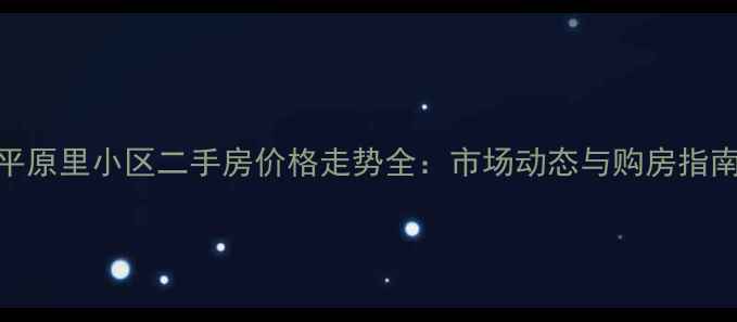 图片 平原里小区二手房价格走势全：市场动态与购房指南