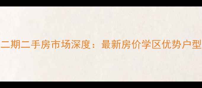图片 幸福世家二期二手房市场深度：最新房价学区优势户型对比指南