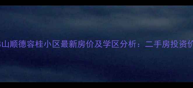图片 广东佛山顺德容桂小区最新房价及学区分析：二手房投资价值全2