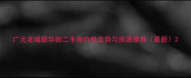 图片 广元老城新华街二手房价格走势与房源推荐（最新）2
