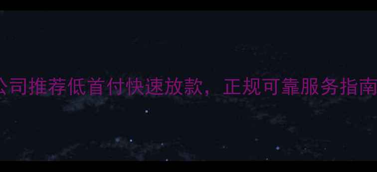 图片 广州二手房按揭公司推荐低首付快速放款，正规可靠服务指南（最新全攻略）1