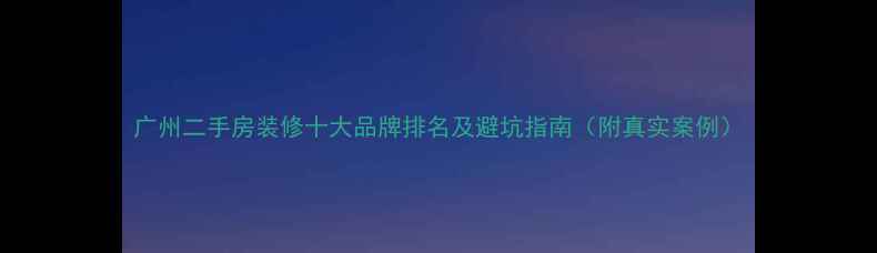 图片 广州二手房装修十大品牌排名及避坑指南（附真实案例）