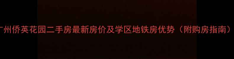 图片 广州侨英花园二手房最新房价及学区地铁房优势（附购房指南）1