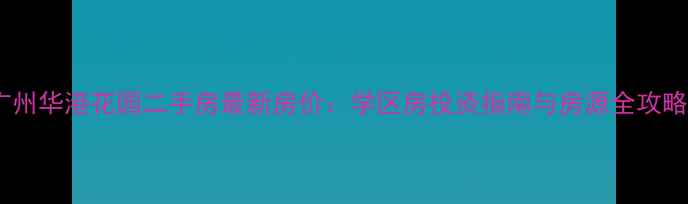 图片 广州华港花园二手房最新房价：学区房投资指南与房源全攻略2