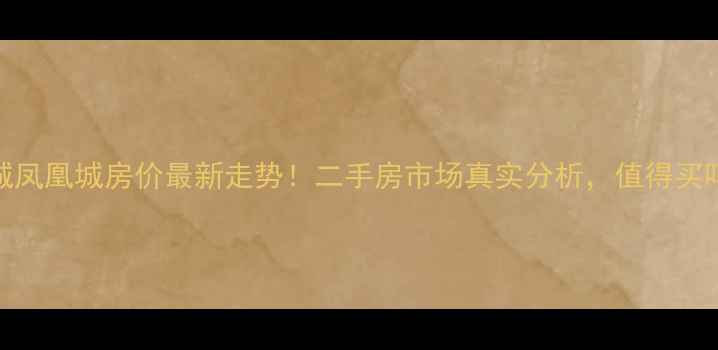 图片 广州增城凤凰城房价最新走势！二手房市场真实分析，值得买吗？🏠💰