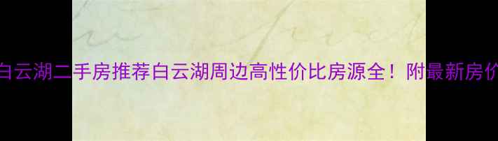 图片 广州白云湖二手房推荐白云湖周边高性价比房源全！附最新房价趋势