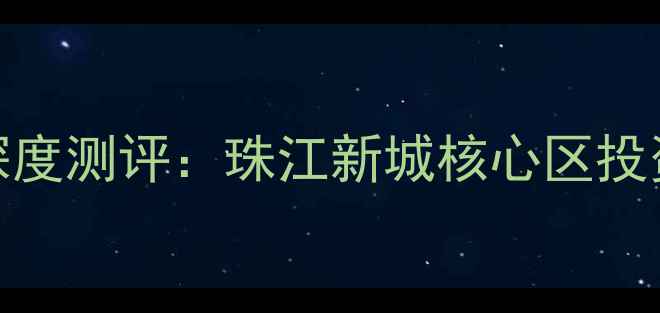 图片 广州领峰W公寓二手房深度测评：珠江新城核心区投资价值与学区房优势全2