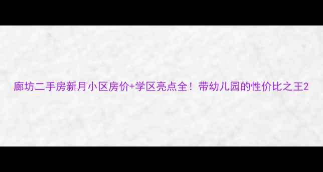 图片 廊坊二手房新月小区房价+学区亮点全！带幼儿园的性价比之王2