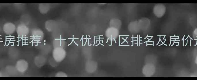 图片 开原二手房推荐：十大优质小区排名及房价走势分析