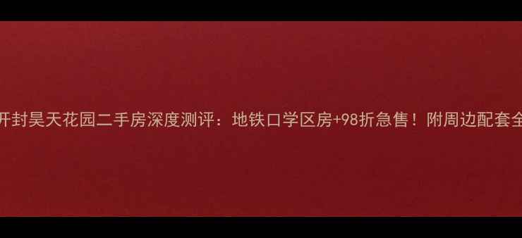 图片 开封昊天花园二手房深度测评：地铁口学区房+98折急售！附周边配套全