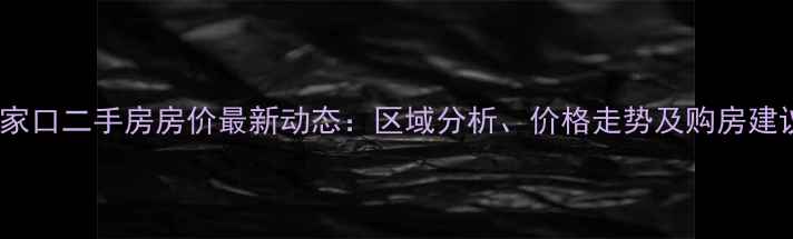 图片 张家口二手房房价最新动态：区域分析、价格走势及购房建议2