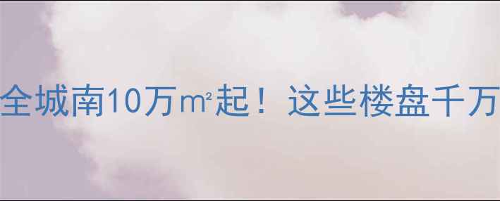 图片 张家港城南二手房价格全城南10万㎡起！这些楼盘千万别错过，附避坑指南→