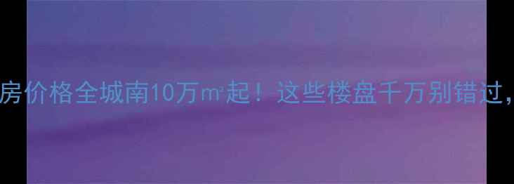 图片 张家港城南二手房价格全城南10万㎡起！这些楼盘千万别错过，附避坑指南→1