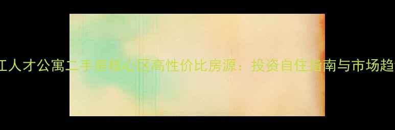 图片 张江人才公寓二手房核心区高性价比房源：投资自住指南与市场趋势2