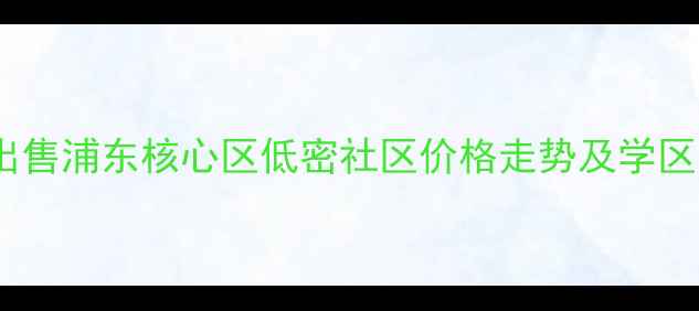 图片 张江御景豪庭二手房出售浦东核心区低密社区价格走势及学区分析（附最新房源）1