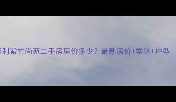 图片 彤利紫竹尚苑二手房房价多少？最新房价+学区+户型🏠1