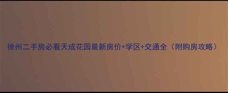 图片 徐州二手房必看天成花园最新房价+学区+交通全（附购房攻略）