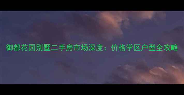 图片 御都花园别墅二手房市场深度：价格学区户型全攻略