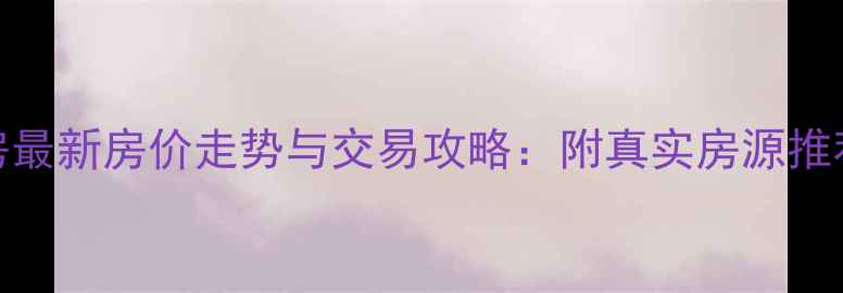 图片 微水镇二手房最新房价走势与交易攻略：附真实房源推荐及避坑指南