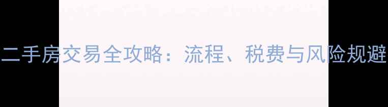 图片 德州二手房交易全攻略：流程、税费与风险规避指南