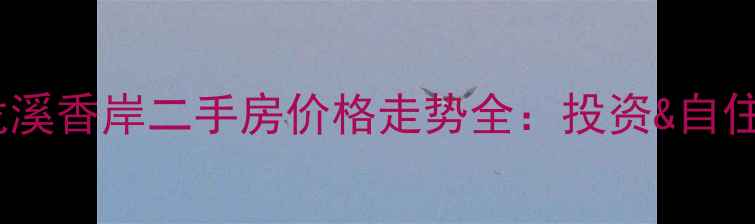 图片 德州龙溪香岸二手房价格走势全：投资&自住指南1