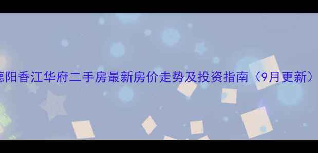 图片 德阳香江华府二手房最新房价走势及投资指南（9月更新）2