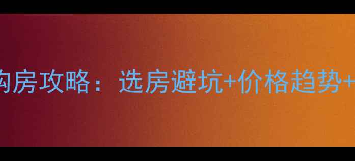 图片 必看二手房购房攻略：选房避坑+价格趋势+政策解读全1