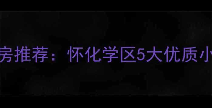 图片 怀化市学区房二手房推荐：怀化学区5大优质小区+房价走势分析2