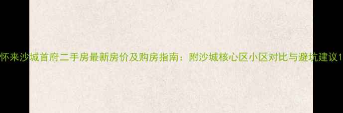 图片 怀来沙城首府二手房最新房价及购房指南：附沙城核心区小区对比与避坑建议1