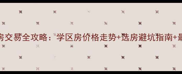 图片 怀柔区二手房交易全攻略：学区房价格走势+选房避坑指南+最新政策解读