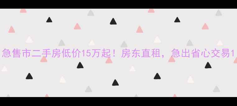 图片 急售市二手房低价15万起！房东直租，急出省心交易1