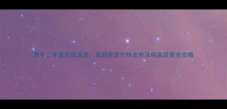 图片 恩平二手房市场深度：最新房源价格走势及购房政策全攻略
