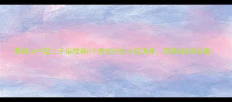 图片 恩施小户型二手房推荐5个高性价比小区清单，刚需&投资必看！