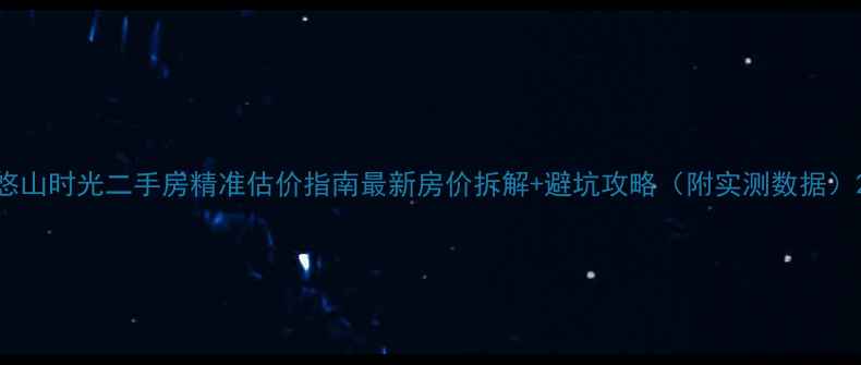图片 悠山时光二手房精准估价指南最新房价拆解+避坑攻略（附实测数据）2