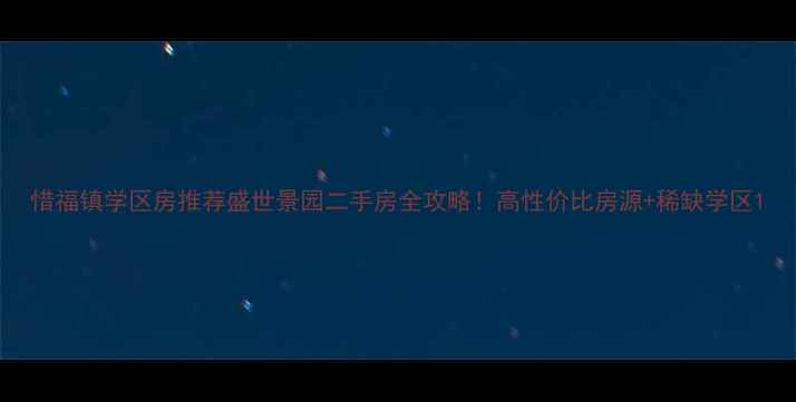 图片 惜福镇学区房推荐盛世景园二手房全攻略！高性价比房源+稀缺学区1