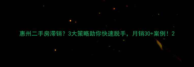 图片 惠州二手房滞销？3大策略助你快速脱手，月销30+案例！2