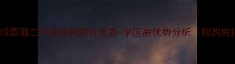 图片 慈溪环球嘉丽二手房最新房价走势+学区房优势分析（附购房指南）2