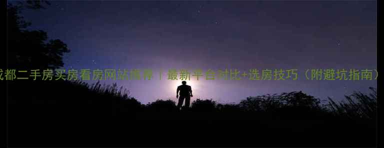 图片 成都二手房买房看房网站推荐｜最新平台对比+选房技巧（附避坑指南）1
