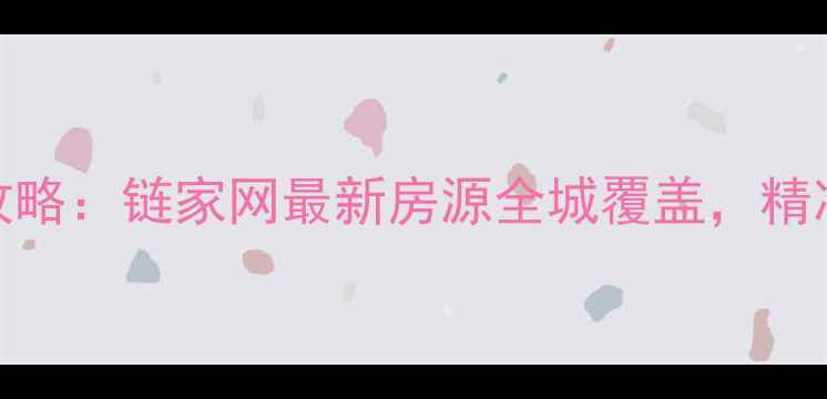 图片 成都二手房交易全攻略：链家网最新房源全城覆盖，精准匹配您的安家需求