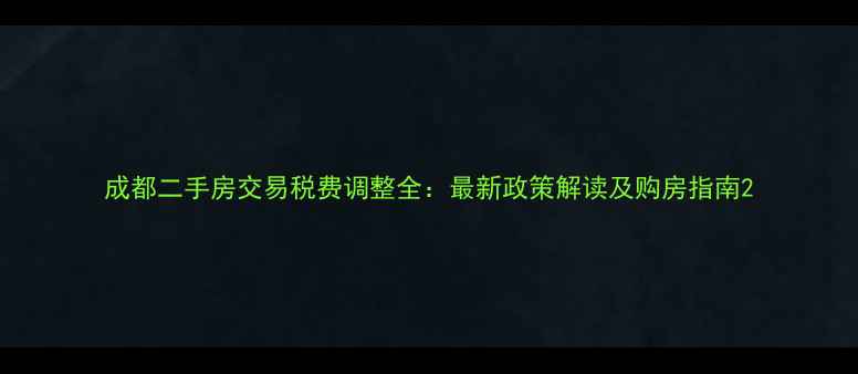 图片 成都二手房交易税费调整全：最新政策解读及购房指南2