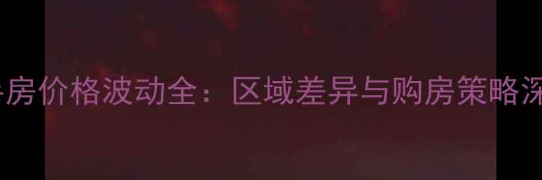 图片 成都二手房价格波动全：区域差异与购房策略深度指南1