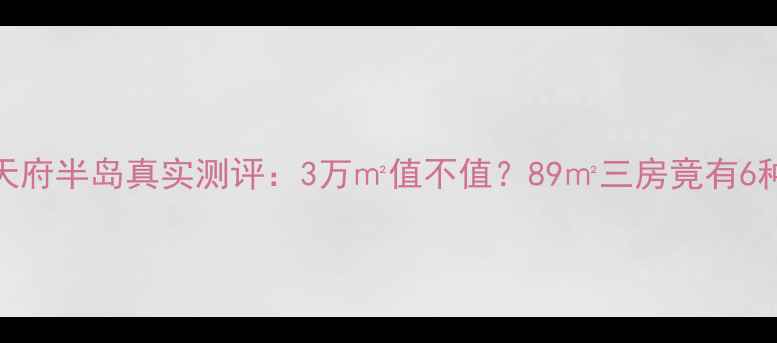 图片 成都二手房必看！恒大天府半岛真实测评：3万㎡值不值？89㎡三房竟有6种户型可选！附购房攻略