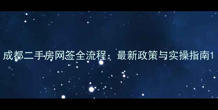 图片 成都二手房网签全流程：最新政策与实操指南1