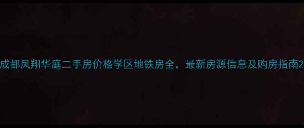 图片 成都凤翔华庭二手房价格学区地铁房全，最新房源信息及购房指南2