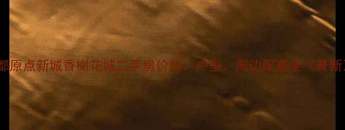 图片 成都原点新城香榭花城二手房价格、户型、周边配套全（最新）1