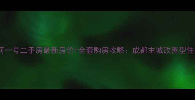 图片 成都沙河一号二手房最新房价+全套购房攻略：成都主城改善型住宅深度1