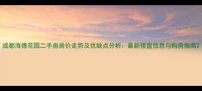 图片 成都海德花园二手房房价走势及优缺点分析：最新楼盘信息与购房指南2