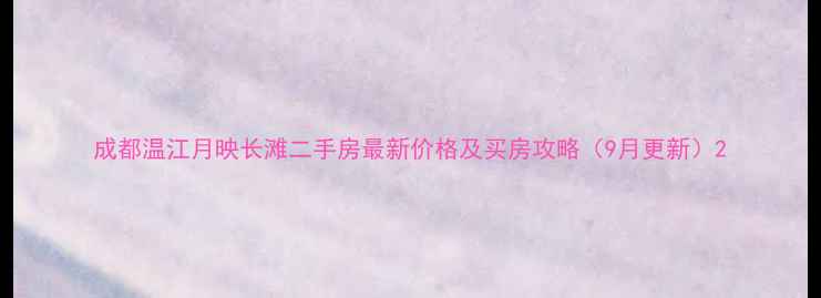 图片 成都温江月映长滩二手房最新价格及买房攻略（9月更新）2