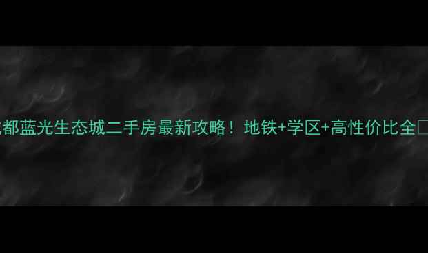 图片 成都蓝光生态城二手房最新攻略！地铁+学区+高性价比全🏠1